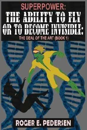 SuperPower: The Ability to Fly or to Become Invisible, The Deal of the Art (Book #1) Roger E Pedersen 9781637950685