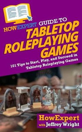 HowExpert Guide to Tabletop Roleplaying Games: 101 Tips to Start, Play, and Succeed in Tabletop Roleplaying Games Jeffrey Wright 9781647587567