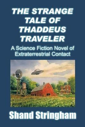 The Strange Tale of Thaddeus Traveler: A Science Fiction Novel of Extraterrestrial Contact Shand Stringham 9781663229847