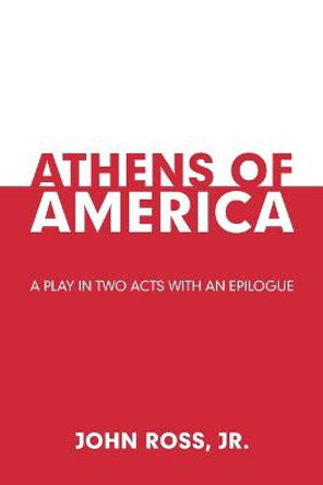 Athens of America: A Play in Two Acts with an Epilogue John Ross, Jr 9781664159716