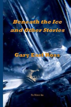 Benath the Ice and Other Stories by Gary Earl Ross