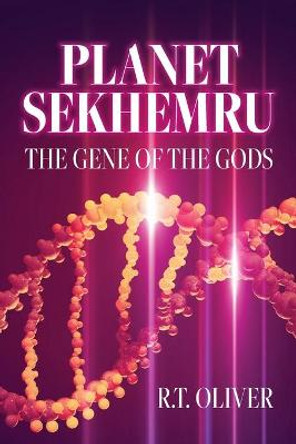 Planet Sekhemru: The Gene Of The Gods R T Oliver 9781685152369