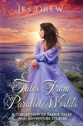 Tales from Parallel Worlds: A Collection of Faerie Tales and Adventure Stories Jes Drew 9781694397775
