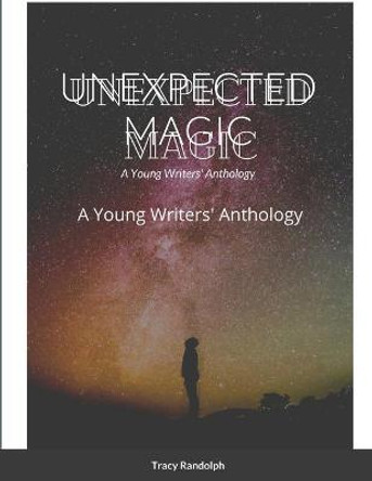 Unexpected Magic: A Young Writers' Anthology Tracy Randolph 9781716391033