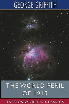 The World Peril of 1910 (Esprios Classics) George Griffith 9781715672492