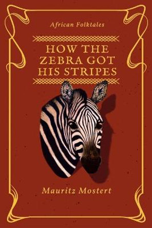 How The Zebra Got His Stripes Mauritz Mostert 9781719244329