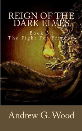 Reign of the Dark Elves: Book 3: The Fight For Freedom Andrew G Wood 9781718711778