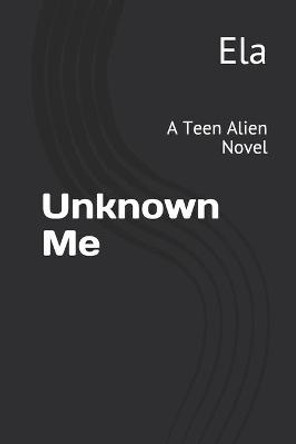 Unknown Me: A Teen Alien Novel Ela 9781723352553