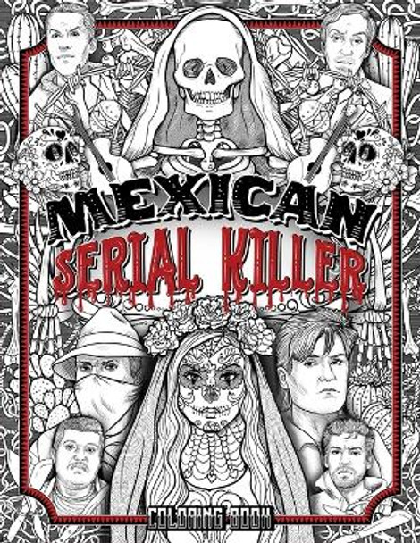 Mexican Serial Killer Coloring Book: The Most Prolific Serial Killers In Mexican History. The Unique Gift for True Crime Fans - Full of Infamous Murderers. For Adults Only. Brian Berry 9781801010740