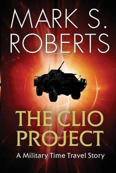 The Clio Project: A Military Time Travel Story Mark S Roberts 9781942731344