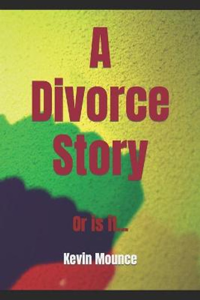 A Divorce Story: Or Is It... Kevin Robert Mounce 9798417431562