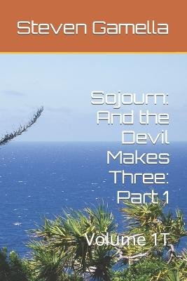 Sojourn: And the Devil Makes Three: Part 1: Volume 1T Steven Gamella 9798408259984