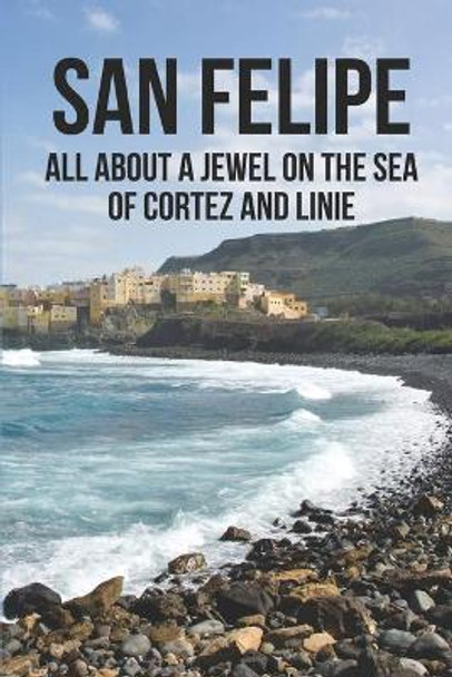 San Felipe: All About A Jewel On The Sea Of Cortez And Linie: San Felipe Baja Victor Besancon 9798533461887
