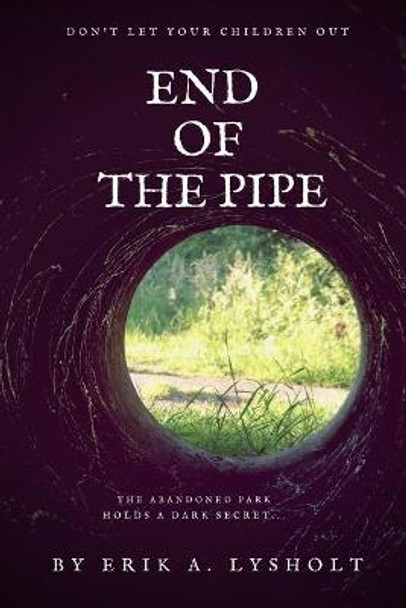 End of the Pipe: Don't Let Your Children Out Erik A Lysholt 9798594632554