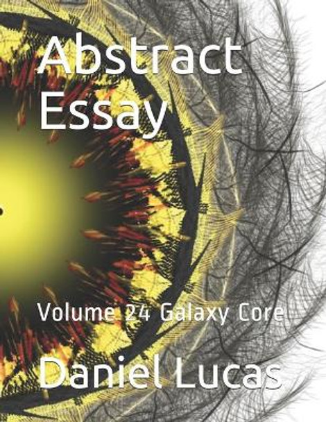 Abstract Essay: Volume 24 Galaxy Core Daniel Lucas 9798599044611