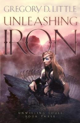 Unleashing Iron by Gregory D Little