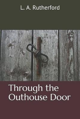 Through the Outhouse Door by L A Rutherford