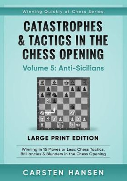 Catastrophes & Tactics in the Chess Opening - Volume 5: Anti-Sicilians - Large Print Edition: Winning in 15 Moves or Less: Chess Tactics, Brilliancies & Blunders in the Chess Opening Carsten Hansen 9798646544606