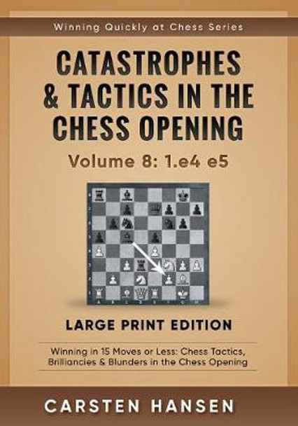 Catastrophes & Tactics in the Chess Opening - Volume 8: 1.e4 e5 - Large Print Edition: Winning in 15 Moves or Less: Chess Tactics, Brilliancies & Blunders in the Chess Opening Carsten Hansen 9798647482532