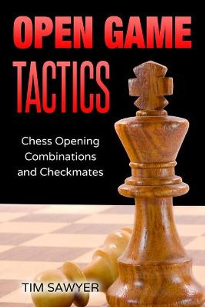 Open Game Tactics: Chess Opening Combinations and Checkmates Tim Sawyer 9798652749149