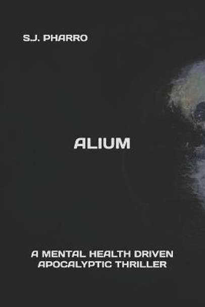 Alium ( A Mental Health Driven Apocalyptic Thriller ) by S J Pharro