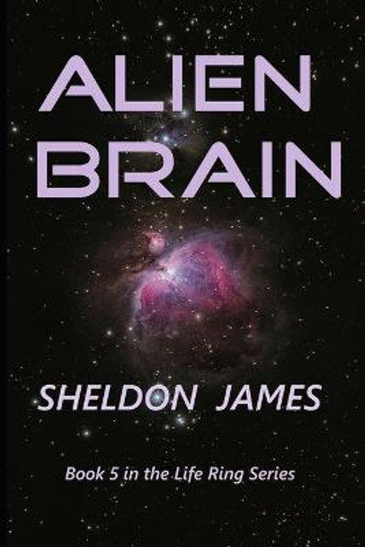 Alien Brain: Book 5 of the Life Ring Series Sheldon James 9798704526414