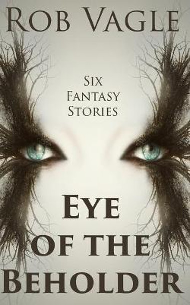 Eye Of The Beholder: Six Fantasy Stories Rob Vagle 9798733029719