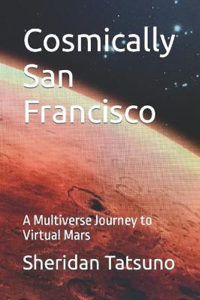 Cosmically San Francisco: A Multiverse Journey to Virtual Mars Sheridan Tatsuno 9798770787023