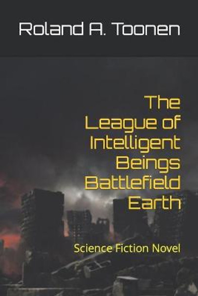 The League of Intelligent Beings Battlefield Earth: Science Fiction Novel Roland a Toonen 9798764185637