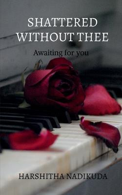 Shattered without thee by Harshitha Nadikuda