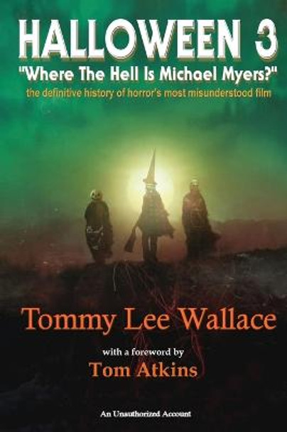 Halloween 3 - Where the Hell is Michael Myers? - A definitive history of horror's most misunderstood film Tommy Lee Wallace 9798887710693