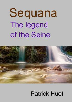 Sequana the legend of the Seine by Patrick Huet