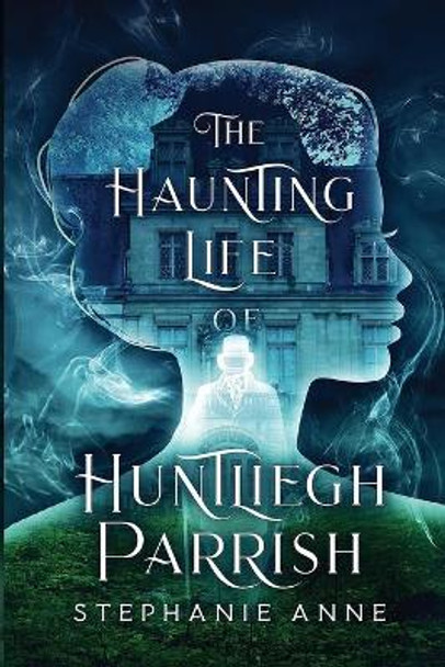 The Haunting Life of Huntliegh Parrish Stephanie Anne 9780648852063