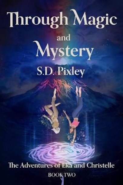 Through Magic and Mystery: The Adventures of Eka and Christelle: Book Two S D Pixley 9780999260876