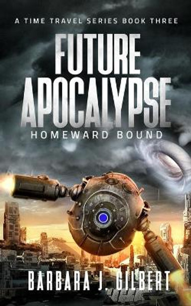 Future Apocalypse, Homeward Bound - A Time Travel Series Book 3 Barbara Gilbert 9781087986371