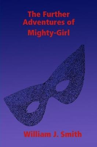 The Further Adventures of Mighty-Girl William J. Smith 9781257905751