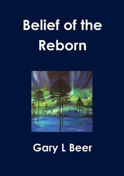 Belief of the Reborn Gary L Beer 9781300431091