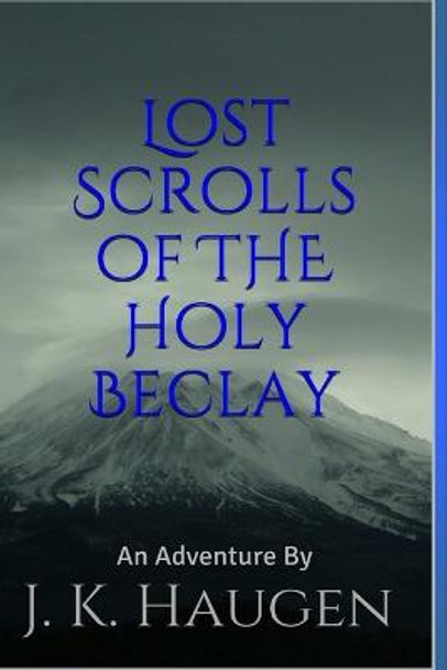 Lost Scrolls of the Holy Beclay J K Haugen 9781304560223