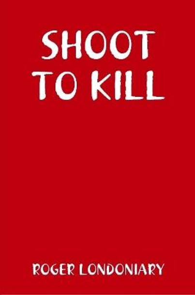 Shoot to Kill Roger Londoniary 9781365451997