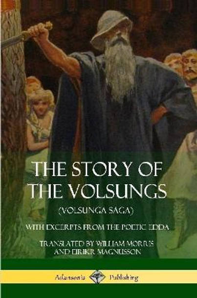 The Story of the Volsungs (Volsunga Saga): With Excerpts from the Poetic Edda William Morris 9781387900725