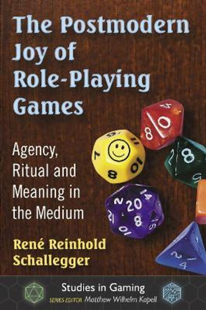 The Postmodern Joy of Role-Playing Games: Agency, Ritual and Meaning in the Medium Rene Reinhold Schallegger 9781476664934