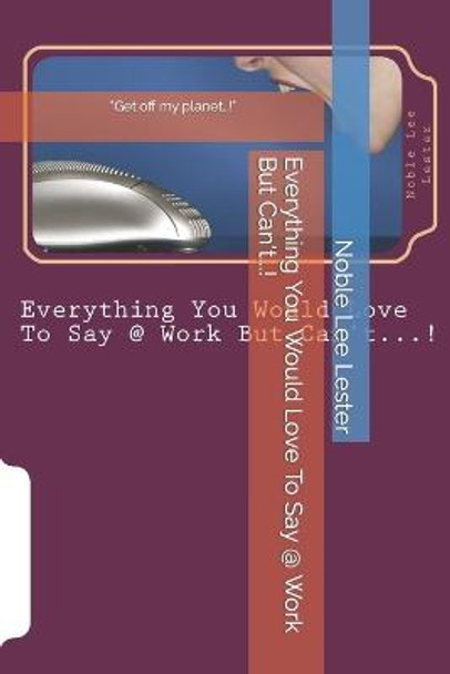 Everything You Would Love To Say @ Work But Can't?!: Workin' for the man Noble Lee Lester 9781500421380