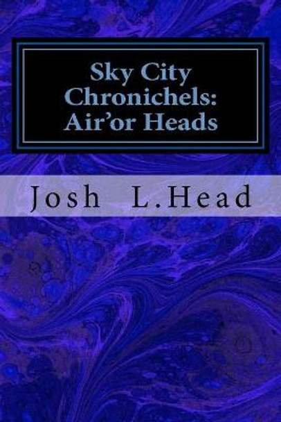 Sky City Chronichels: Air'or Heads Josh L Head 9781523439904