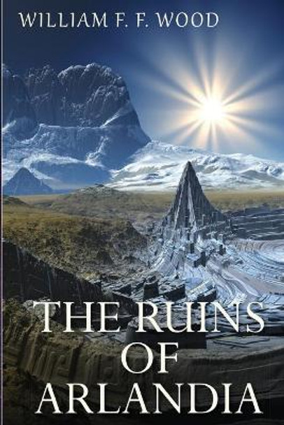 The Ruins of Arlandia by William F F Wood