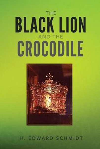 The Black Lion and the Crocodile H Edward Schmidt 9781546717324