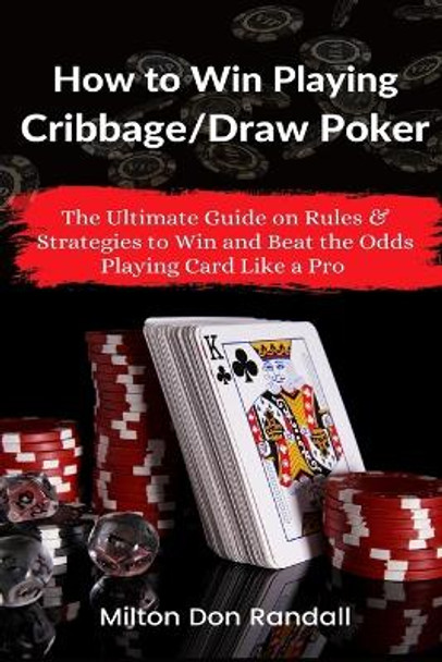 How to Win Playing Cribbage/Draw Poker: The Ultimate Guide on Rules & Strategies to Win and Beat the Odds Playing Card Like a Pro Milton Don Randall 9781637503270