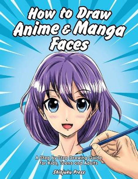 How to Draw Anime & Manga Faces: A Step by Step Drawing Guide for Kids, Teens and Adults Shinjuku Press 9781684820054