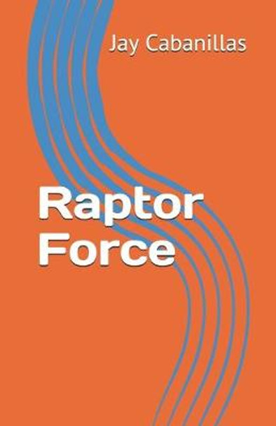 Raptor Force Jay F Cabanillas 9781700398222