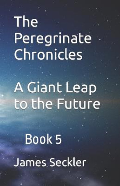 The Peregrinate Chronicles: A Giant Leap to the Future James Seckler 9781731584823
