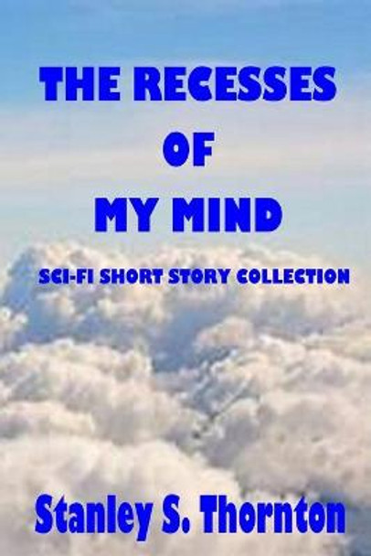 The Recesses of My Mind Stanley S Thornton 9781736770511